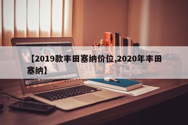 【2019款丰田塞纳价位,2020年丰田塞纳】