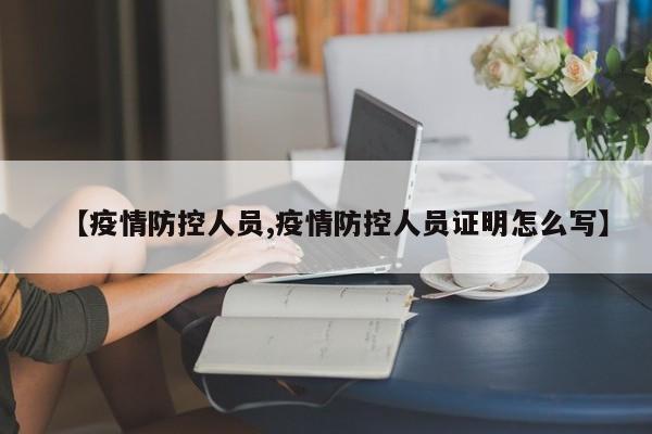 【疫情防控人员,疫情防控人员证明怎么写】