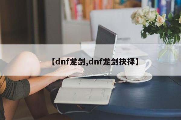 【dnf龙剑,dnf龙剑抉择】