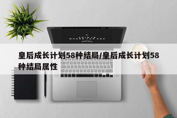 皇后成长计划58种结局/皇后成长计划58种结局属性