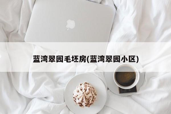 蓝湾翠园毛坯房(蓝湾翠园小区)