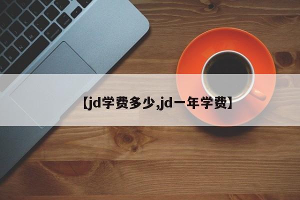 【jd学费多少,jd一年学费】