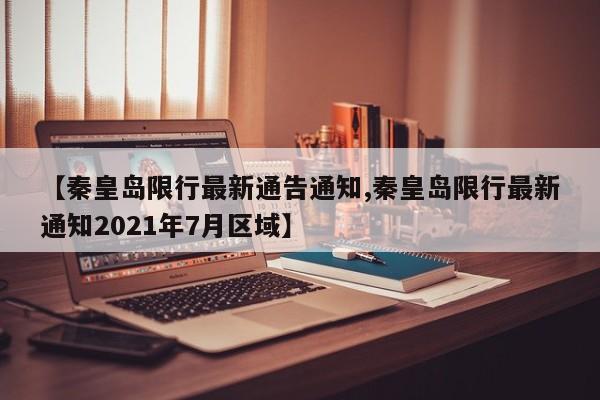 【秦皇岛限行最新通告通知,秦皇岛限行最新通知2021年7月区域】