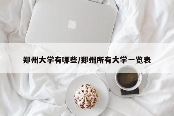 郑州大学有哪些/郑州所有大学一览表