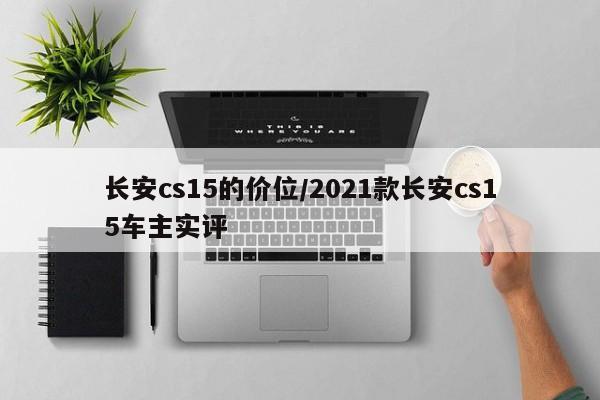 长安cs15的价位/2021款长安cs15车主实评