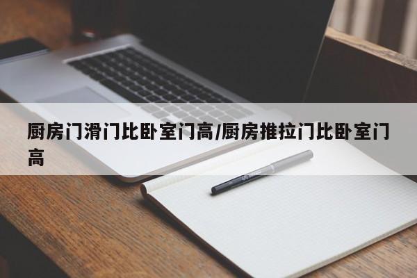 厨房门滑门比卧室门高/厨房推拉门比卧室门高