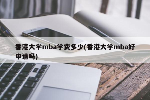 香港大学mba学费多少(香港大学mba好申请吗)