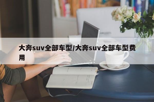 大奔suv全部车型/大奔suv全部车型费用