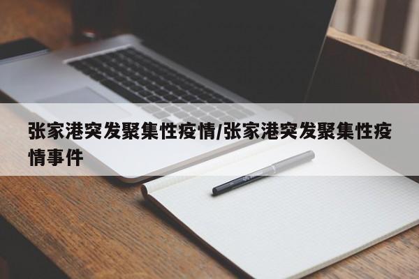 张家港突发聚集性疫情/张家港突发聚集性疫情事件