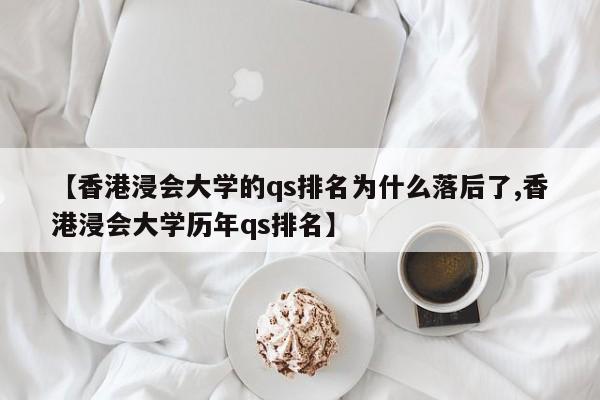 【香港浸会大学的qs排名为什么落后了,香港浸会大学历年qs排名】