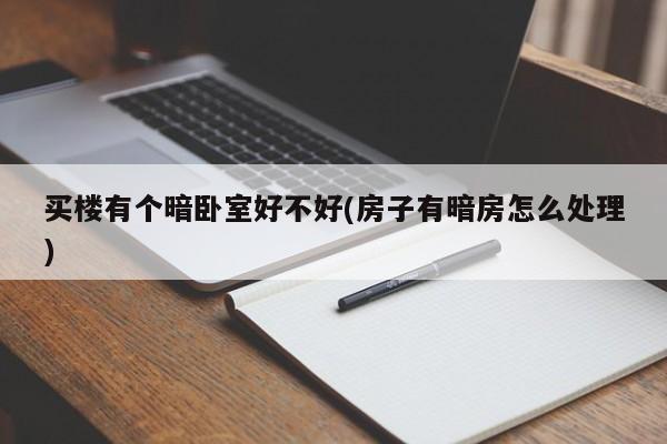 买楼有个暗卧室好不好(房子有暗房怎么处理)