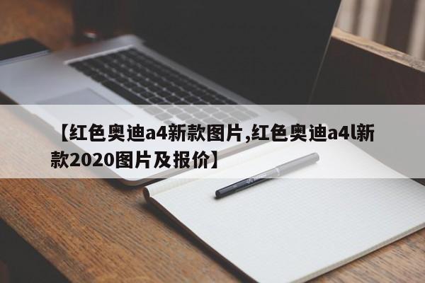 【红色奥迪a4新款图片,红色奥迪a4l新款2020图片及报价】