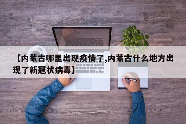 【内蒙古哪里出现疫情了,内蒙古什么地方出现了新冠状病毒】