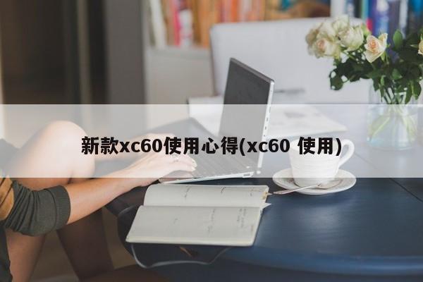 新款xc60使用心得(xc60 使用)