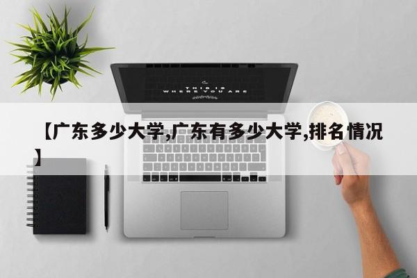 【广东多少大学,广东有多少大学,排名情况】