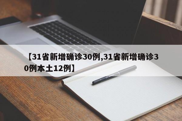 【31省新增确诊30例,31省新增确诊30例本土12例】