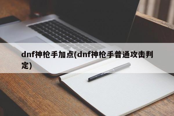 dnf神枪手加点(dnf神枪手普通攻击判定)