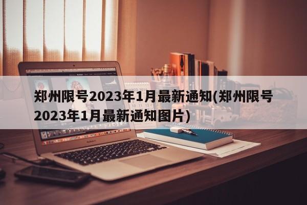 郑州限号2023年1月最新通知(郑州限号2023年1月最新通知图片)