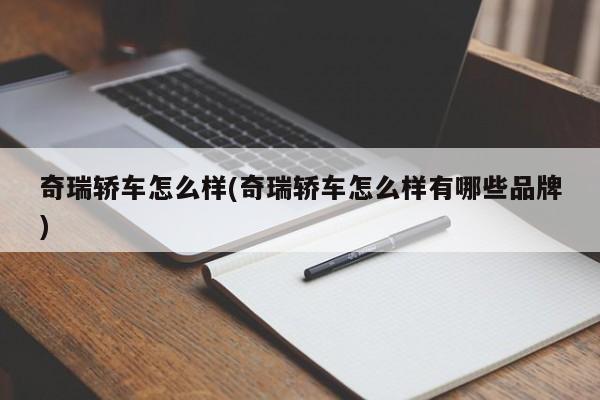 奇瑞轿车怎么样(奇瑞轿车怎么样有哪些品牌)