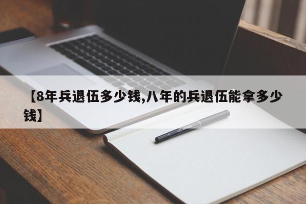 【8年兵退伍多少钱,八年的兵退伍能拿多少钱】