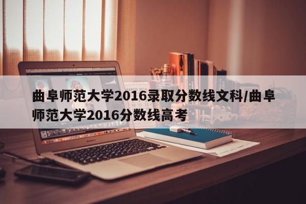 曲阜师范大学2016录取分数线文科/曲阜师范大学2016分数线高考