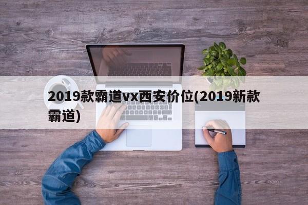 2019款霸道vx西安价位(2019新款霸道)