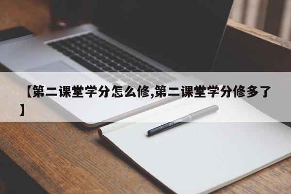 【第二课堂学分怎么修,第二课堂学分修多了】