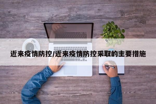 近来疫情防控/近来疫情防控采取的主要措施