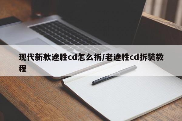 现代新款途胜cd怎么拆/老途胜cd拆装教程