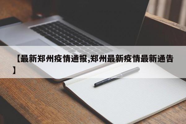 【最新郑州疫情通报,郑州最新疫情最新通告】