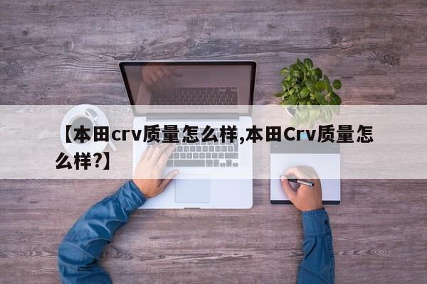 【本田crv质量怎么样,本田Crv质量怎么样?】