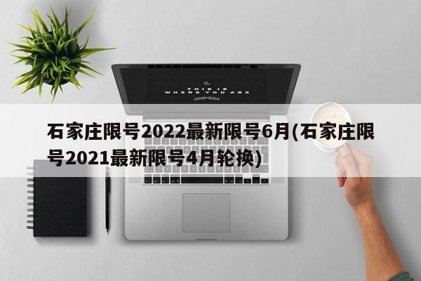 石家庄限号2022最新限号6月(石家庄限号2021最新限号4月轮换)