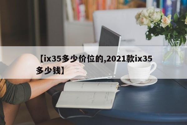 【ix35多少价位的,2021款ix35多少钱】