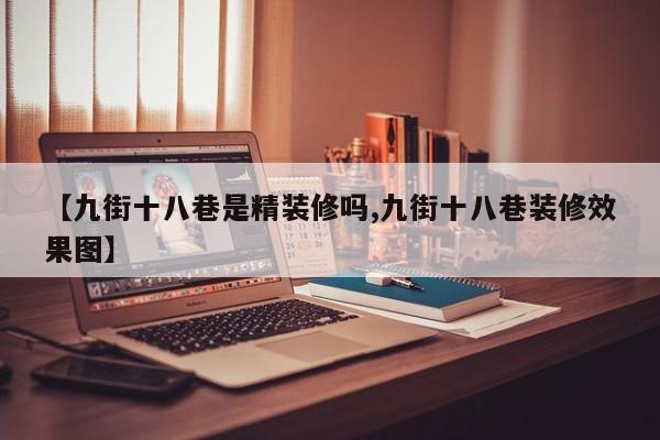 【九街十八巷是精装修吗,九街十八巷装修效果图】