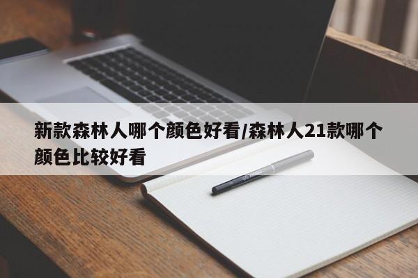 新款森林人哪个颜色好看/森林人21款哪个颜色比较好看